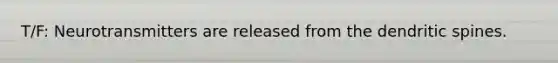 T/F: Neurotransmitters are released from the dendritic spines.