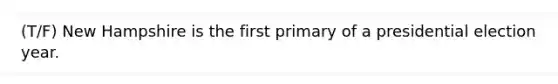 (T/F) New Hampshire is the first primary of a presidential election year.