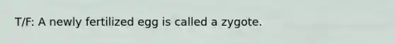T/F: A newly fertilized egg is called a zygote.