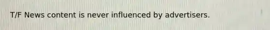 T/F News content is never influenced by advertisers.