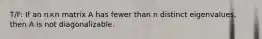T/F: If an n×n matrix A has fewer than n distinct eigenvalues, then A is not diagonalizable.