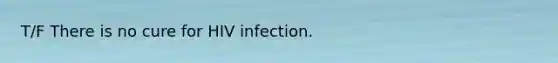 T/F There is no cure for HIV infection.