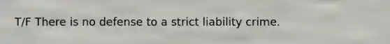 T/F There is no defense to a strict liability crime.