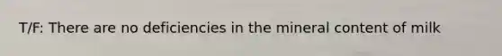 T/F: There are no deficiencies in the mineral content of milk