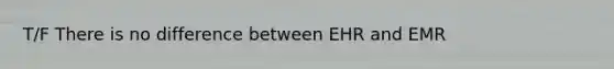 T/F There is no difference between EHR and EMR