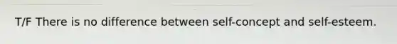 T/F There is no difference between self-concept and self-esteem.
