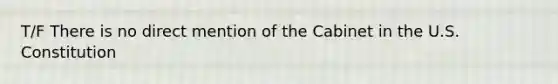 T/F There is no direct mention of the Cabinet in the U.S. Constitution