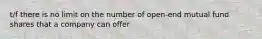 t/f there is no limit on the number of open-end mutual fund shares that a company can offer