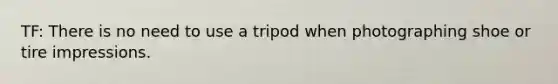 TF: There is no need to use a tripod when photographing shoe or tire impressions.