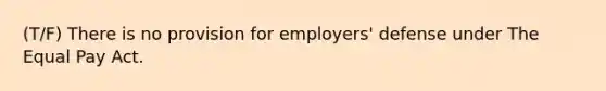 (T/F) There is no provision for employers' defense under The Equal Pay Act.