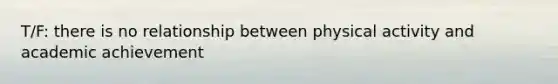 T/F: there is no relationship between physical activity and academic achievement