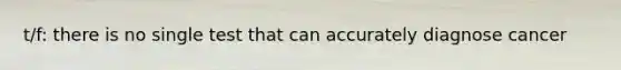 t/f: there is no single test that can accurately diagnose cancer