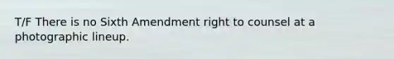 T/F There is no Sixth Amendment right to counsel at a photographic lineup.