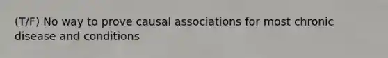 (T/F) No way to prove causal associations for most chronic disease and conditions