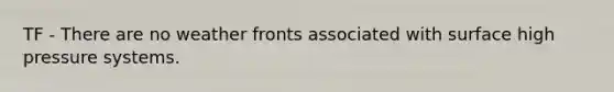 TF - There are no weather fronts associated with surface high pressure systems.