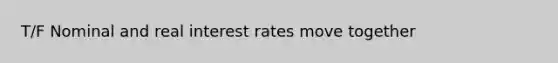 T/F Nominal and real interest rates move together