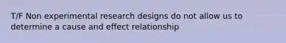 T/F Non experimental research designs do not allow us to determine a cause and effect relationship