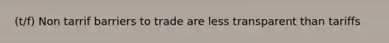 (t/f) Non tarrif <a href='https://www.questionai.com/knowledge/kT7Yy2jr3l-barriers-to-trade' class='anchor-knowledge'>barriers to trade</a> are less transparent than tariffs