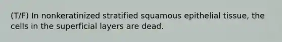 (T/F) In nonkeratinized stratified squamous epithelial tissue, the cells in the superficial layers are dead.