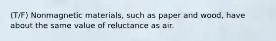 (T/F) Nonmagnetic materials, such as paper and wood, have about the same value of reluctance as air.