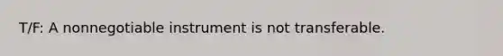 T/F: A nonnegotiable instrument is not transferable.