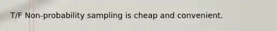 T/F Non-probability sampling is cheap and convenient.