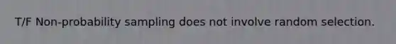 T/F Non-probability sampling does not involve random selection.