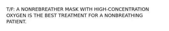 T/F: A NONREBREATHER MASK WITH HIGH-CONCENTRATION OXYGEN IS THE BEST TREATMENT FOR A NONBREATHING PATIENT.