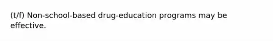 (t/f) Non-school-based drug-education programs may be effective.