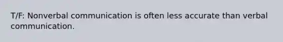 T/F: Nonverbal communication is often less accurate than verbal communication.