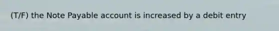 (T/F) the Note Payable account is increased by a debit entry