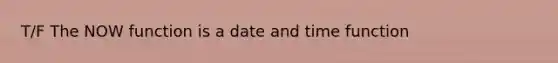 T/F The NOW function is a date and time function