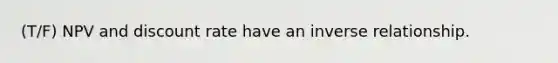 (T/F) NPV and discount rate have an inverse relationship.