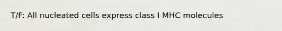 T/F: All nucleated cells express class I MHC molecules