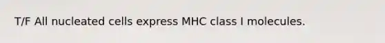 T/F All nucleated cells express MHC class I molecules.