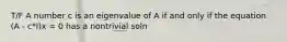 T/F A number c is an eigenvalue of A if and only if the equation (A - c*I)x = 0 has a nontrivial soln