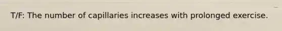 T/F: The number of capillaries increases with prolonged exercise.