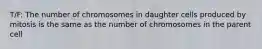 T/F: The number of chromosomes in daughter cells produced by mitosis is the same as the number of chromosomes in the parent cell