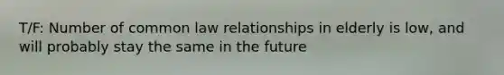 T/F: Number of common law relationships in elderly is low, and will probably stay the same in the future