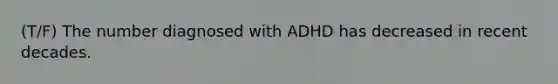 (T/F) The number diagnosed with ADHD has decreased in recent decades.