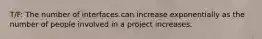 T/F: The number of interfaces can increase exponentially as the number of people involved in a project increases.