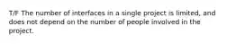 T/F The number of interfaces in a single project is limited, and does not depend on the number of people involved in the project.