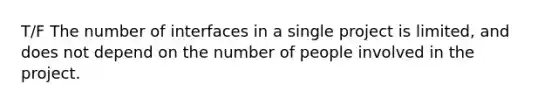 T/F The number of interfaces in a single project is limited, and does not depend on the number of people involved in the project.