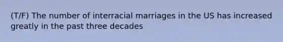 (T/F) The number of interracial marriages in the US has increased greatly in the past three decades