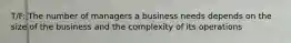 T/F: The number of managers a business needs depends on the size of the business and the complexity of its operations