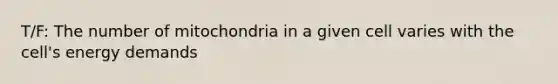 T/F: The number of mitochondria in a given cell varies with the cell's energy demands