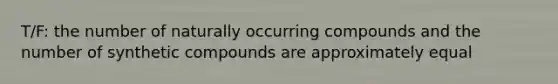 T/F: the number of naturally occurring compounds and the number of synthetic compounds are approximately equal