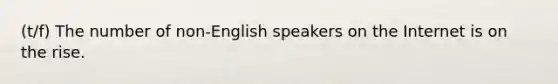 (t/f) The number of non-English speakers on the Internet is on the rise.