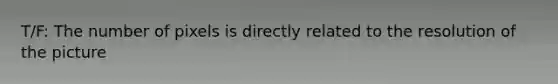 T/F: The number of pixels is directly related to the resolution of the picture