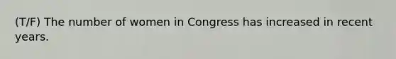 (T/F) The number of women in Congress has increased in recent years.